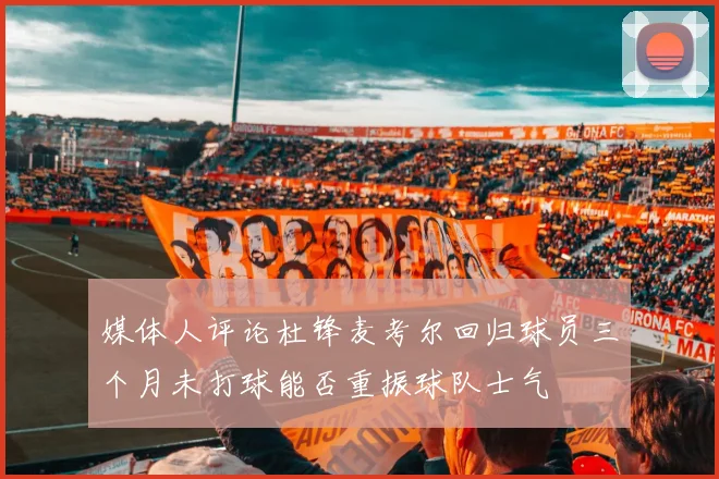 媒体人评论杜锋麦考尔回归球员三个月未打球能否重振球队士气