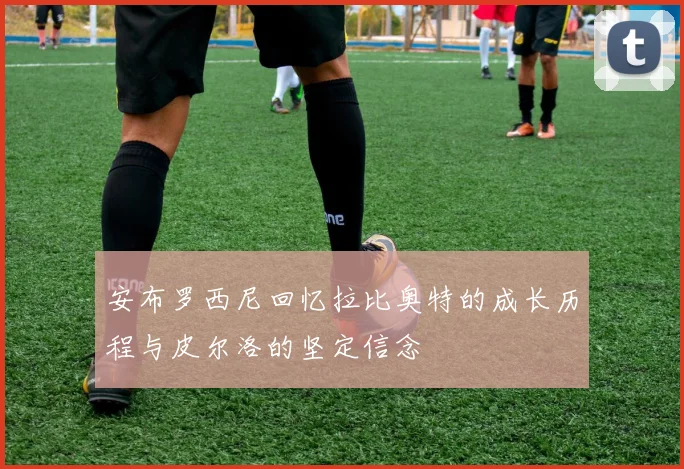 安布罗西尼回忆拉比奥特的成长历程与皮尔洛的坚定信念