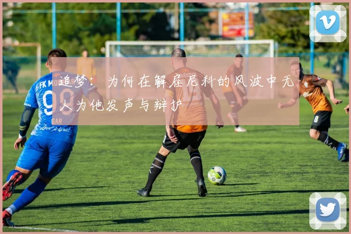 追梦：为何在解雇尼科的风波中无人为他发声与辩护