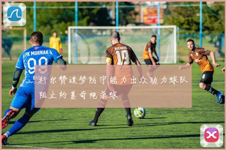 科尔赞追梦防守能力出众助力球队阻止约基奇绝杀球