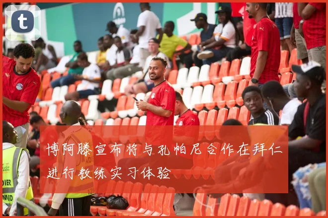 博阿滕宣布将与孔帕尼合作在拜仁进行教练实习体验