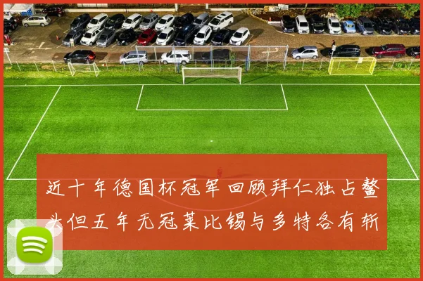 近十年德国杯冠军回顾拜仁独占鳌头但五年无冠莱比锡与多特各有斩获
