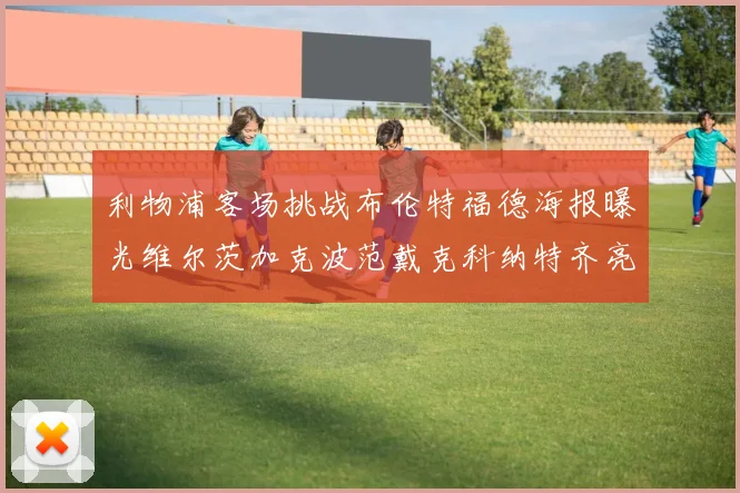 利物浦客场挑战布伦特福德海报曝光维尔茨加克波范戴克科纳特齐亮相