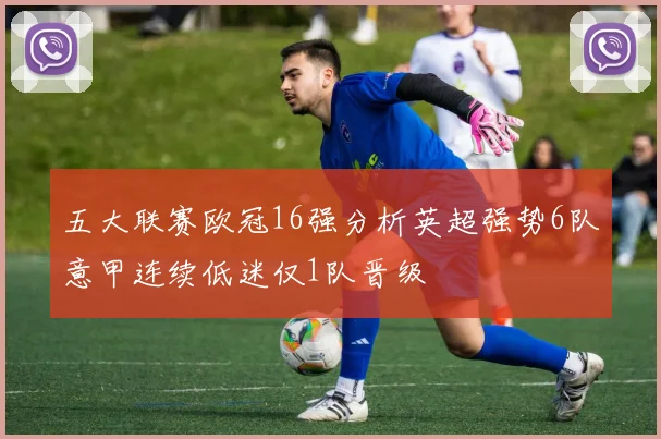 五大联赛欧冠16强分析英超强势6队意甲连续低迷仅1队晋级