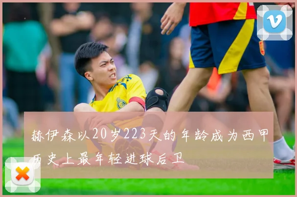 赫伊森以20岁223天的年龄成为西甲历史上最年轻进球后卫