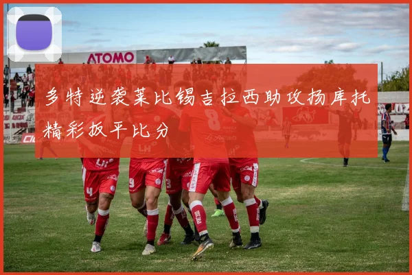 多特逆袭莱比锡吉拉西助攻扬库托精彩扳平比分