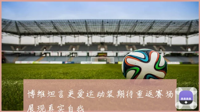 博维坦言更爱运动装期待重返赛场展现真实自我