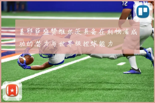 基耶萨盛赞维尔茨具备在利物浦成功的潜力与世界级控球能力