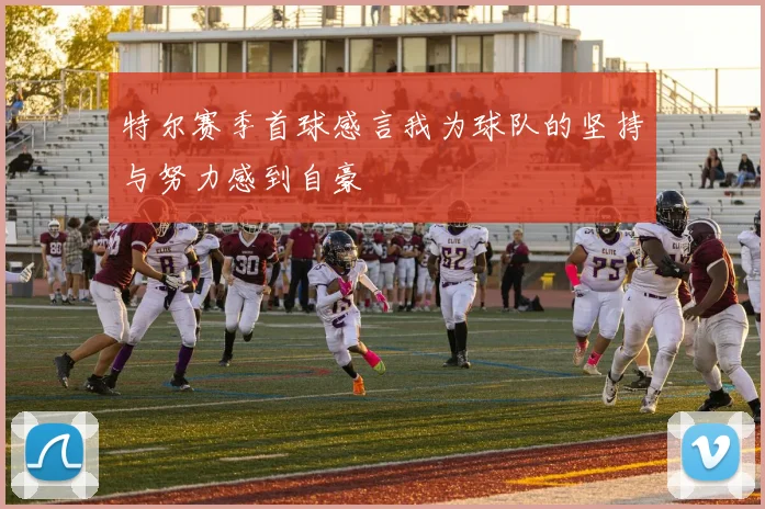 特尔赛季首球感言我为球队的坚持与努力感到自豪