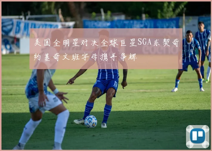 美国全明星对决全球巨星SGA东契奇约基奇文班字母携手争辉