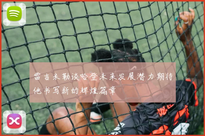 雷吉米勒谈哈登未来发展潜力期待他书写新的辉煌篇章