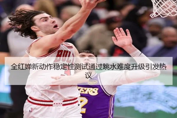 全红婵新动作稳定性测试通过跳水难度升级引发热议 | Leyu